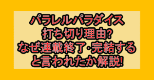 パラレルパラダイス打ち切り理由?なぜ連載終了･完結すると言われたか解説!