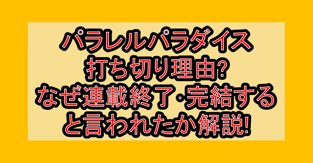 パラレルパラダイス打ち切り理由?なぜ連載終了・完結すると言われたか解説!
