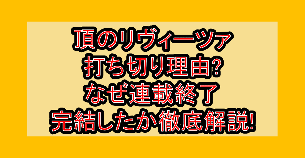 頂のリヴィーツァ打ち切り理由?なぜ連載終了・完結したか徹底解説!