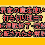 界変の魔法使い打ち切り理由?なぜ連載終了･完結を心配されたか解説!