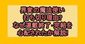 界変の魔法使い打ち切り理由?なぜ連載終了･完結を心配されたか解説!