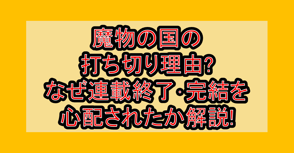 魔物の国の打ち切り理由?なぜ連載終了・完結を心配されたか解説!