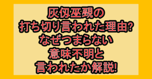 灰仭巫覡の打ち切り言われた理由?なぜつまらない･意味不明と言われたか解説!