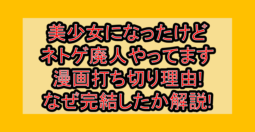 美少女になったけどネトゲ廃人やってます漫画打ち切り理由!なぜ完結したか徹底解説!