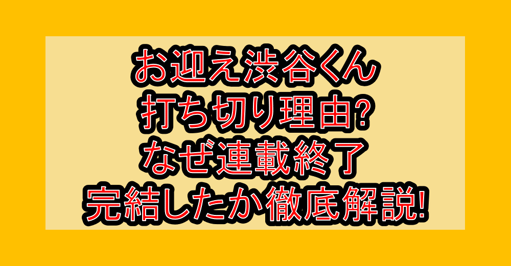 お迎え渋谷くん打ち切り理由?なぜ連載終了・完結したか徹底解説!