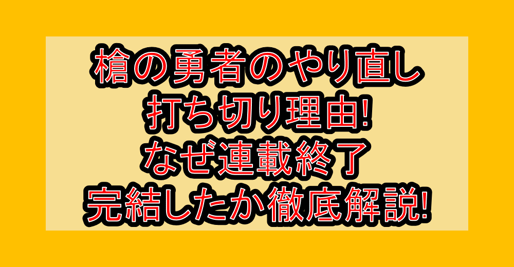 槍の勇者のやり直し打ち切り理由!なぜ連載終了・完結したか徹底解説!