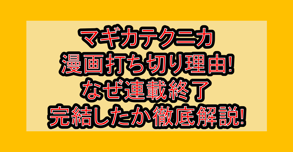 マギカテクニカ漫画打ち切り理由!なぜ連載終了・完結したか徹底解説!
