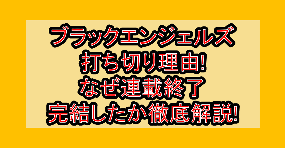 ブラックエンジェルズ打ち切り理由!なぜ連載終了・完結したか徹底解説!