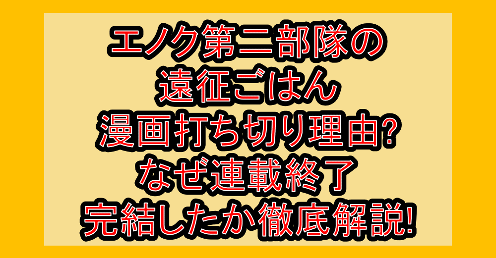エノク第二部隊の遠征ごはん漫画打ち切り理由?なぜ連載終了・完結したか徹底解説!
