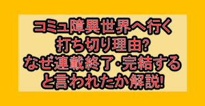 コミュ障異世界へ行く打ち切り理由?なぜ連載終了･完結すると言われたか解説!