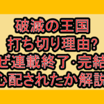 破滅の王国打ち切り理由?なぜ連載終了･完結が心配されたか解説!