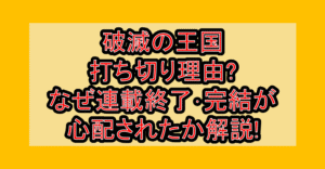 破滅の王国打ち切り理由?なぜ連載終了･完結が心配されたか解説!