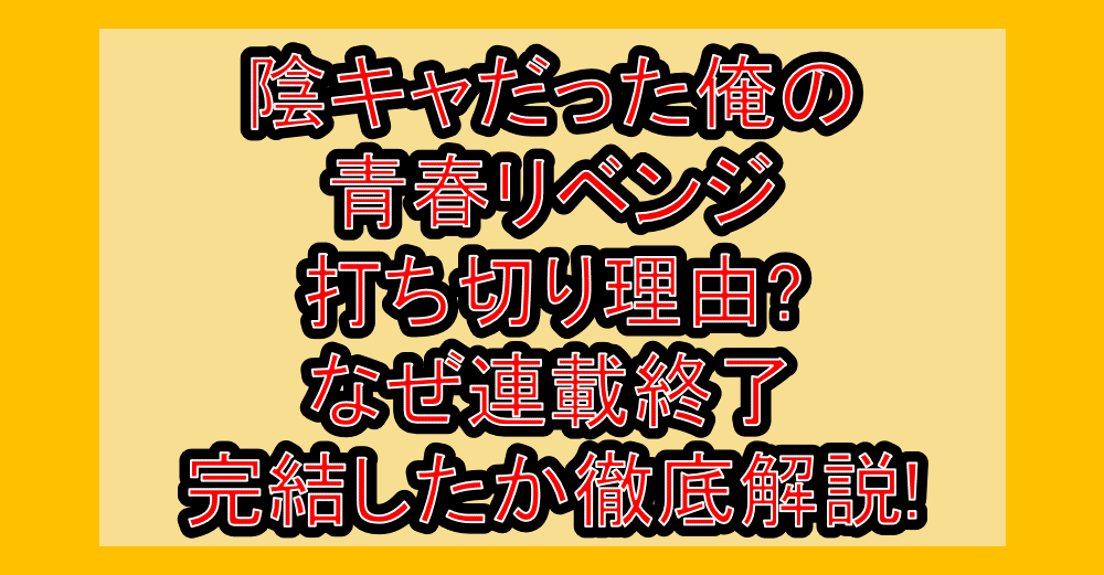 陰キャだった俺の青春リベンジ打ち切り理由?なぜ連載終了・完結したか徹底解説!