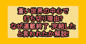 蒼い世界の中心で打ち切り理由?なぜ連載終了･完結したと言われたか解説!