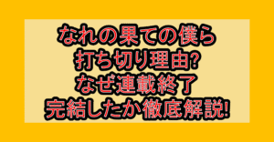 なれの果ての僕ら打ち切り理由?なぜ連載終了･完結したか徹底解説!