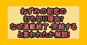 ねずみの初恋の打ち切り理由?なぜ連載終了･完結すると言われたか解説!