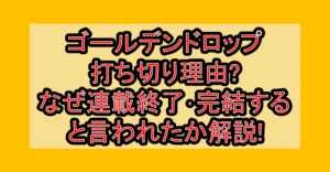 ゴールデンドロップ打ち切り理由?なぜ連載終了･完結すると言われたか解説!