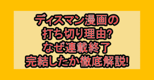 ディスマン漫画の打ち切り理由?なぜ連載終了･完結したか徹底解説!