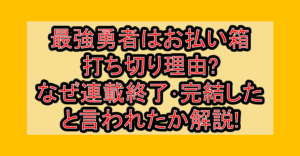 最強勇者はお払い箱の打ち切り理由?なぜ連載終了･完結したと言われたか解説!