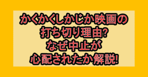かくかくしかじか映画の打ち切り理由?なぜ中止が心配されたか解説!