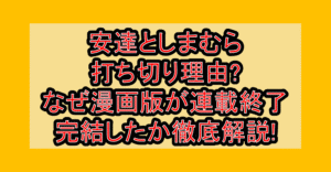 安達としまむら打ち切り理由?なぜ漫画版が連載終了･完結したか徹底解説!