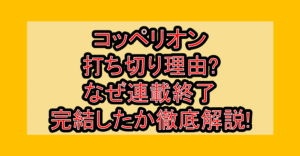 コッペリオン打ち切り理由?なぜ連載終了･完結したか徹底解説!