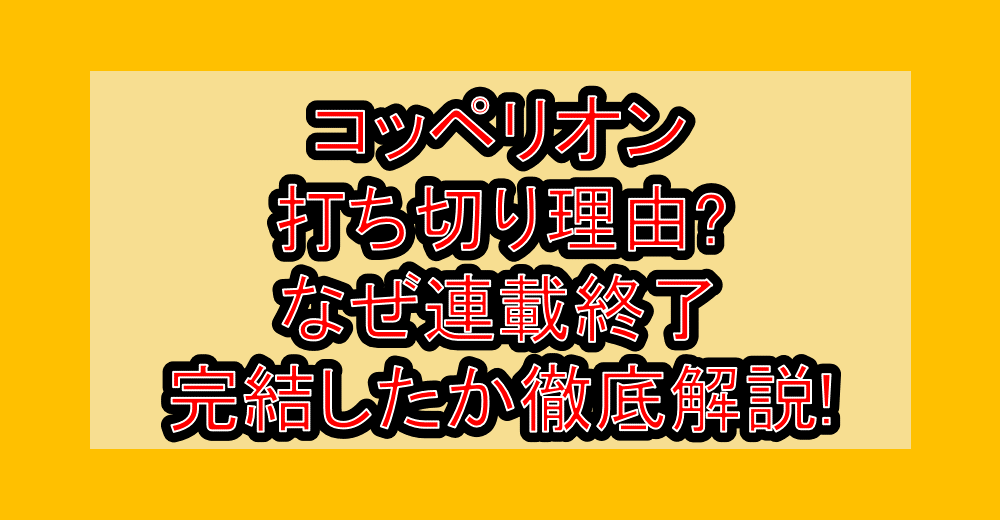 コッペリオン打ち切り理由?なぜ連載終了・完結したか徹底解説!