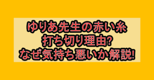 ゆりあ先生の赤い糸打ち切り理由?なぜ気持ち悪いか解説!