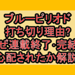 ブルーピリオド打ち切り理由?なぜ連載終了･完結を心配されたか解説!