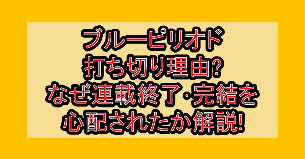 ブルーピリオド打ち切り理由?なぜ連載終了・完結を心配されたか解説!