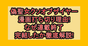 偽聖女クソオブザイヤー漫画打ち切り理由!なぜ連載終了･完結したか徹底解説!