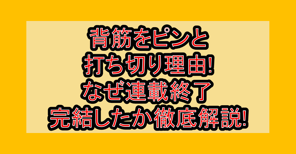背筋をピンと打ち切り理由!なぜ連載終了・完結したか徹底解説!