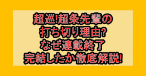 超巡!超条先輩の打ち切り理由?なぜ連載終了･完結したか徹底解説!