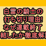 白雷の騎士の打ち切り理由!なぜ連載終了･完結したか徹底解説!