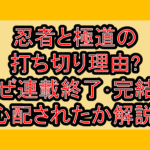 忍者と極道の打ち切り理由?なぜ連載終了･完結を心配されたか解説!