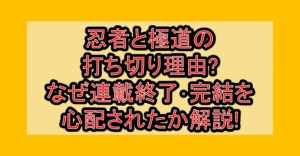 忍者と極道の打ち切り理由?なぜ連載終了･完結を心配されたか解説!