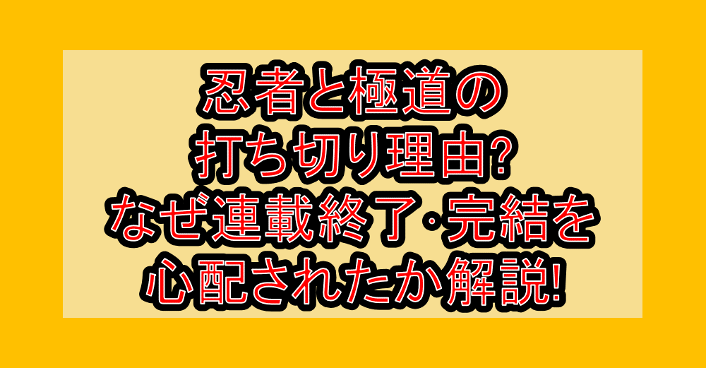 忍者と極道の打ち切り理由?なぜ連載終了・完結を心配されたか解説!