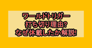 ワールドトリガー打ち切り理由?なぜ休載したか徹底解説!