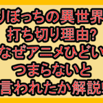 ひとりぼっちの異世界攻略打ち切り理由?なぜアニメひどい･つまらないと言われたか解説!