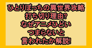 ひとりぼっちの異世界攻略打ち切り理由?なぜアニメひどい･つまらないと言われたか解説!