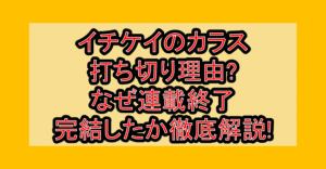 イチケイのカラス打ち切り理由?なぜ連載終了･完結したか徹底解説!