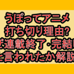 うぽってアニメ打ち切り理由?なぜ連載終了･完結したと言われたか解説!