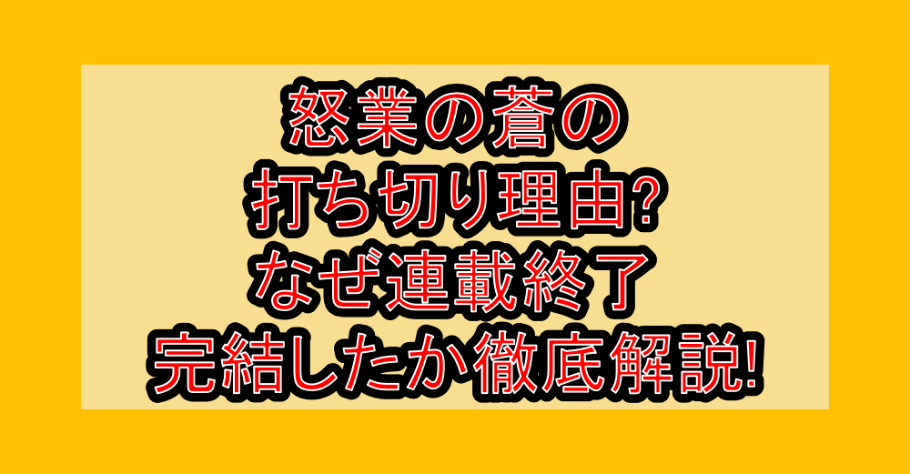怒業の蒼の打ち切り理由?なぜ連載終了・完結したか徹底解説!