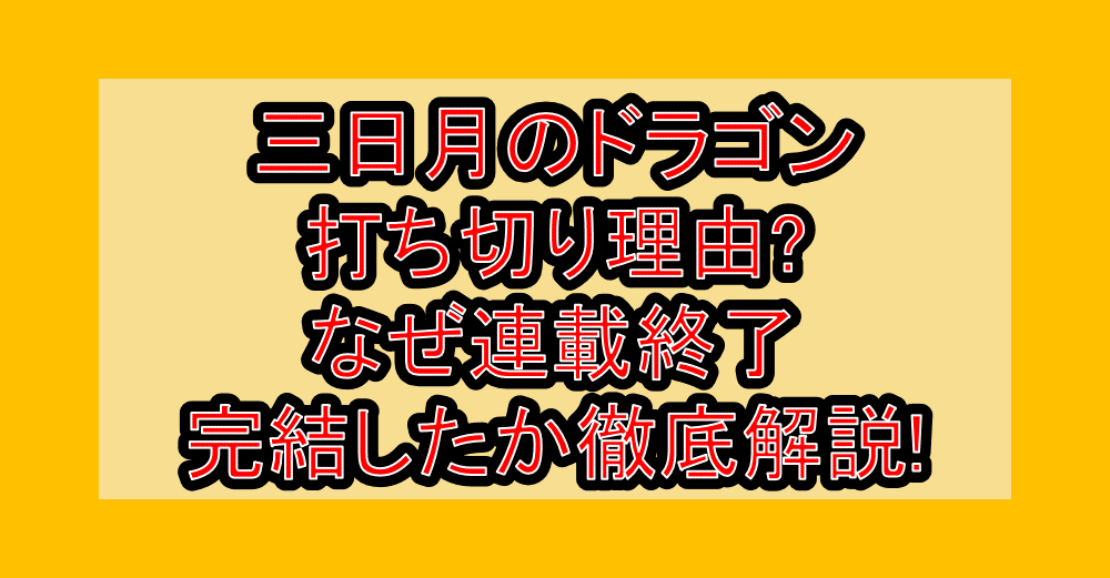 三日月のドラゴン打ち切り理由?なぜ連載終了・完結したか徹底解説!