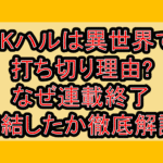 JKハルは異世界で打ち切り理由?なぜ連載終了･完結したか徹底解説!