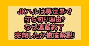 JKハルは異世界で打ち切り理由?なぜ連載終了･完結したか徹底解説!