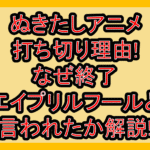 ぬきたしアニメ打ち切り理由!なぜ終了エイプリルフールと言われたか解説!