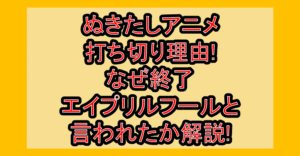 ぬきたしアニメ打ち切り理由!なぜ終了エイプリルフールと言われたか解説!