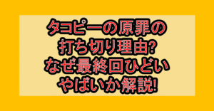 タコピーの原罪の打ち切り理由?なぜ最終回ひどい･やばいか解説!