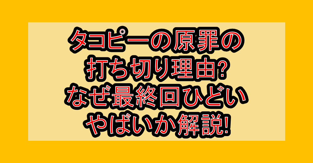 タコピーの原罪の打ち切り理由?なぜ最終回ひどい･やばいか解説!
